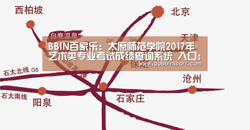 BBIN百家乐:太原师范学院2017年艺术类专业考试成绩查询系统 入口:http://zjc.tynu.edu.cn/YKCX.h ..(图1) BBIN百家乐