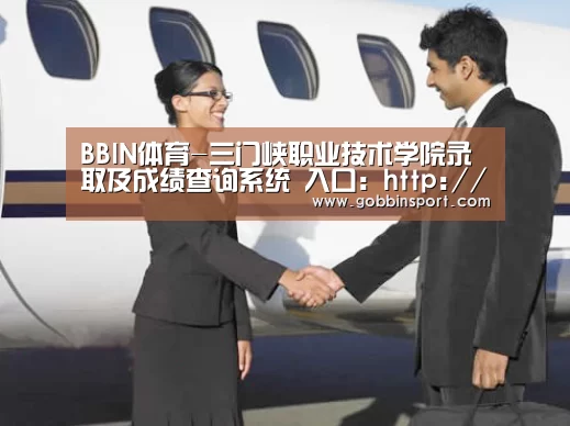 BBIN体育-三门峡职业技术学院录取及成绩查询系统 入口:http://old.smxpt.cn/smxptsite/chaxun/(图1) BBIN下载